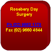 Rectangle: Rounded Corners: Rosebery Day SurgeryPh (02) 9663 1178Fax (02) 9660 4844